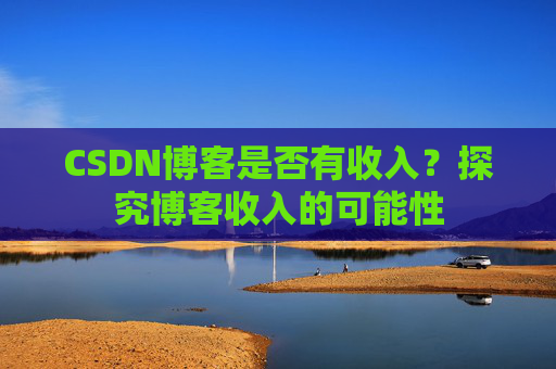 CSDN博客是否有收入？探究博客收入的可能性